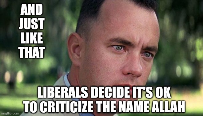 Now you care ? | And
Just
Like
That; Liberals decide it's ok to criticize the name Allah | image tagged in forest gump,leftists,iran,hormuz,liberals | made w/ Imgflip meme maker