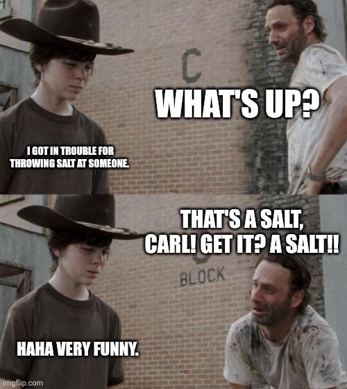 Rick and Carl Meme | What's up? I got in trouble for throwing salt at someone. That's a salt, Carl! Get it? A salt!! Haha very funny. | image tagged in memes,rick and carl | made w/ Imgflip meme maker