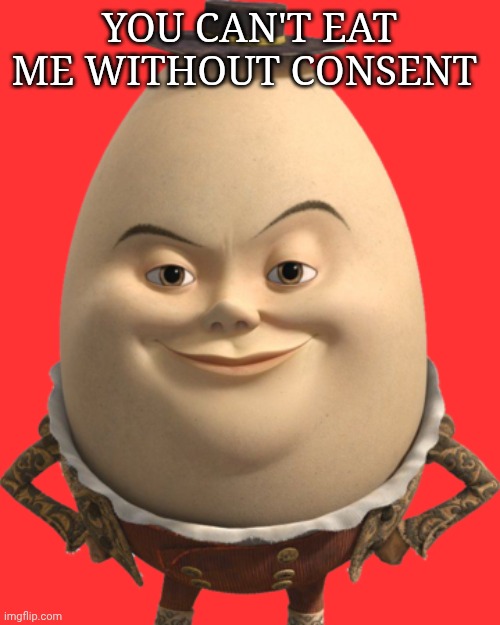 Humpty Dumpty ALexander | You can't eat me without consent | image tagged in humpty dumpty alexander | made w/ Imgflip meme maker