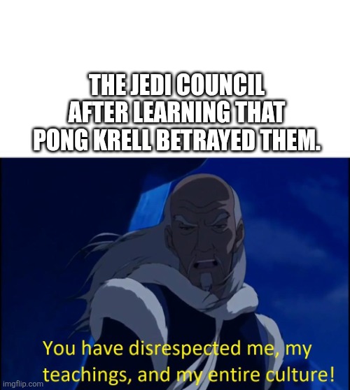 Avatar disrespect | The Jedi Council after learning that Pong Krell betrayed them. | image tagged in avatar disrespect,remix | made w/ Imgflip meme maker