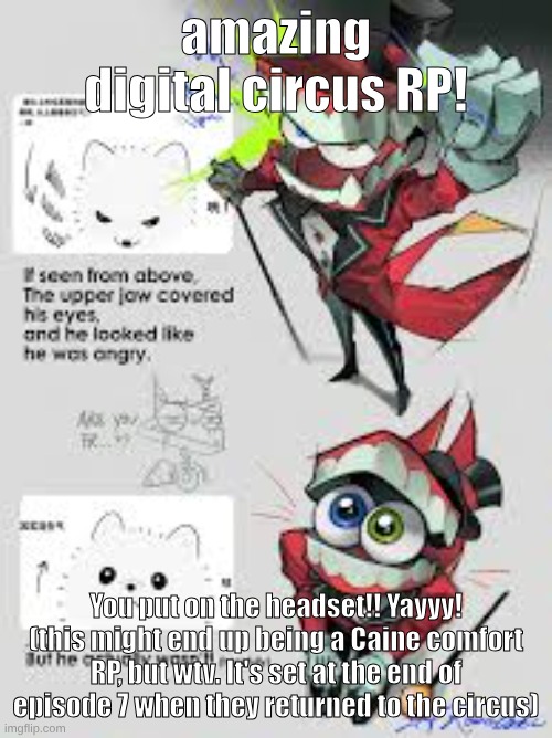 TADC!! (ERP allowed in memechat, no joke OCs or rps) | amazing digital circus RP! You put on the headset!! Yayyy!
(this might end up being a Caine comfort RP, but wtv. It's set at the end of episode 7 when they returned to the circus) | image tagged in tadc,roleplay,caine | made w/ Imgflip meme maker