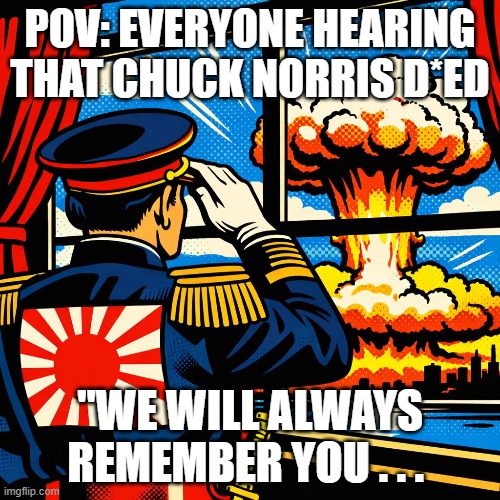 POV: Everyone hearing that Chuck Norris d*ed; "We will always remember you . . . | image tagged in rip | made w/ Imgflip meme maker