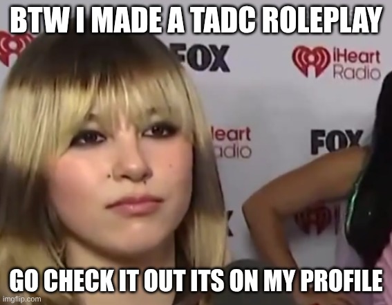 tadc roleplayyy | btw I made a tadc roleplay; go check it out its on my profile | image tagged in unimpressed girl | made w/ Imgflip meme maker