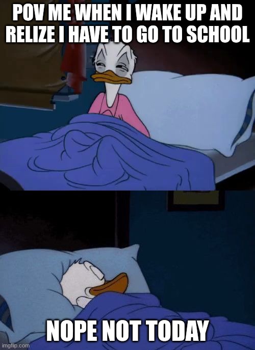 SCHOOL SUXS | pov me when I wake up and relize I have to go to school; NOPE not today | image tagged in donald duck wake up | made w/ Imgflip meme maker