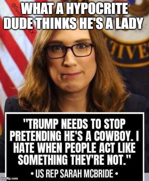 Dude Thinks He's A Lady. | What a Hypocrite Dude Thinks He's A Lady | image tagged in dude thinks he's a lady | made w/ Imgflip meme maker