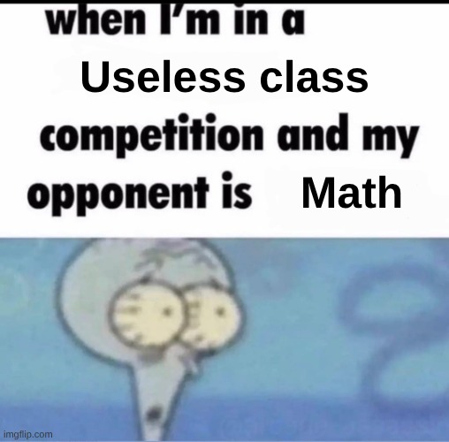 Me when I'm in a .... competition and my opponent is ..... | Useless class; Math | image tagged in me when i'm in a competition and my opponent is | made w/ Imgflip meme maker