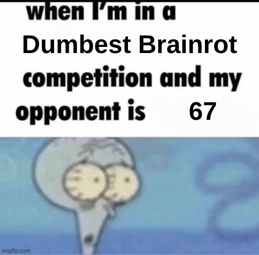 Me when I'm in a .... competition and my opponent is ..... | Dumbest Brainrot; 67 | image tagged in me when i'm in a competition and my opponent is | made w/ Imgflip meme maker