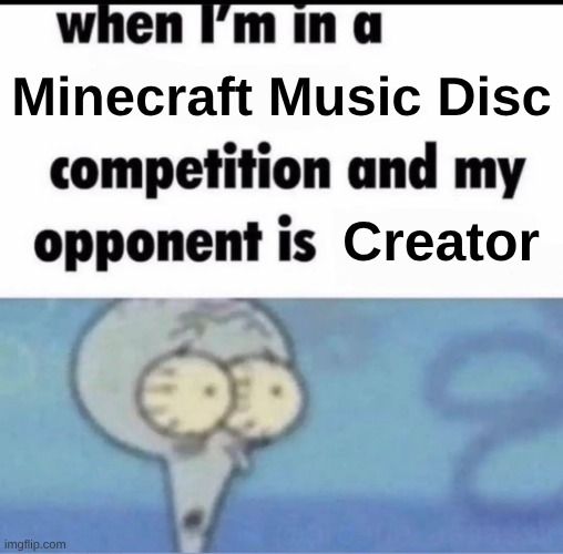 Me when I'm in a .... competition and my opponent is ..... | Minecraft Music Disc; Creator | image tagged in me when i'm in a competition and my opponent is | made w/ Imgflip meme maker