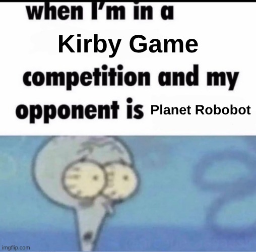 Me when I'm in a .... competition and my opponent is ..... | Kirby Game; Planet Robobot | image tagged in me when i'm in a competition and my opponent is | made w/ Imgflip meme maker