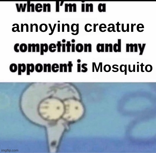 Me when I'm in a .... competition and my opponent is ..... | annoying creature; Mosquito | image tagged in me when i'm in a competition and my opponent is | made w/ Imgflip meme maker