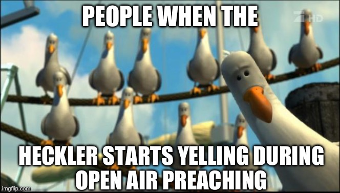 Open air preaching be like: | People when the; Heckler starts yelling during 
open air preaching | image tagged in nemo seagulls mine,evangelicals,funny memes,christianity | made w/ Imgflip meme maker