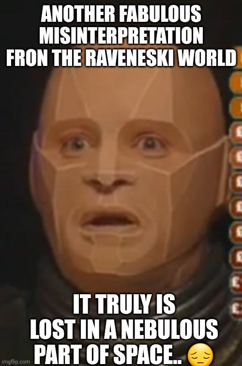 Another fabulous misinterpretation fron the raveneski world It truly is lost in a nebulous part of space.. ? | image tagged in red dwarf - kryten | made w/ Imgflip meme maker