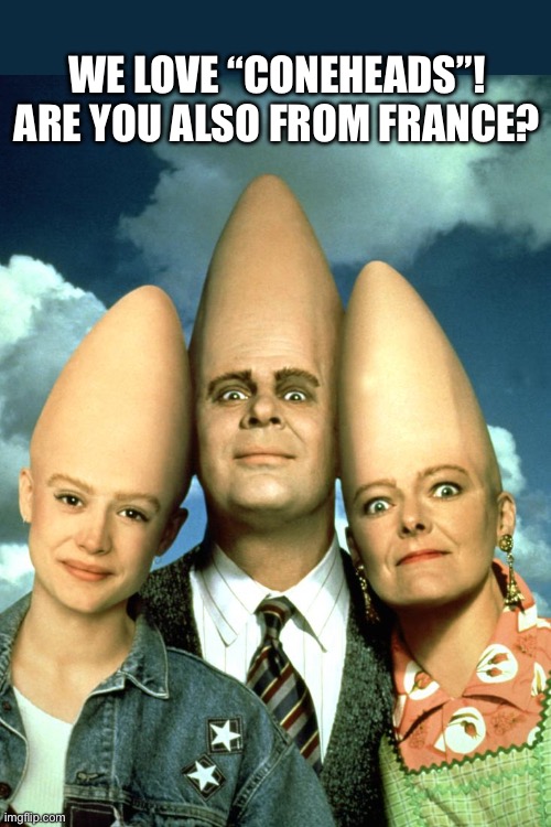 We love “coneheads”!
Are you also from France? | made w/ Imgflip meme maker