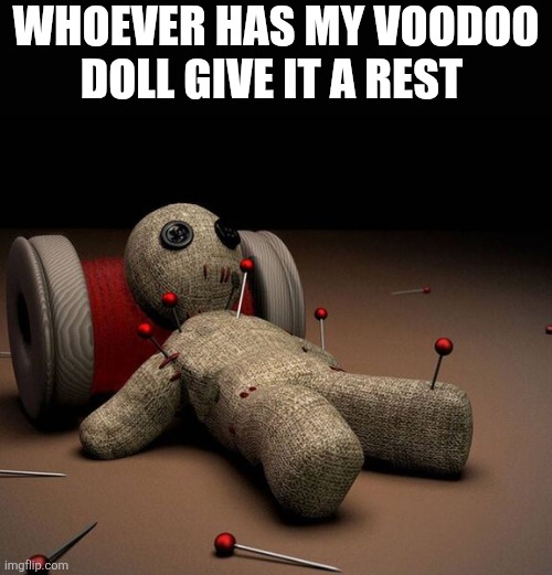 Whoever Has My Voodoo Doll Give It A Rest | Whoever has my voodoo doll give it a rest | image tagged in chrisjoines1 | made w/ Imgflip meme maker