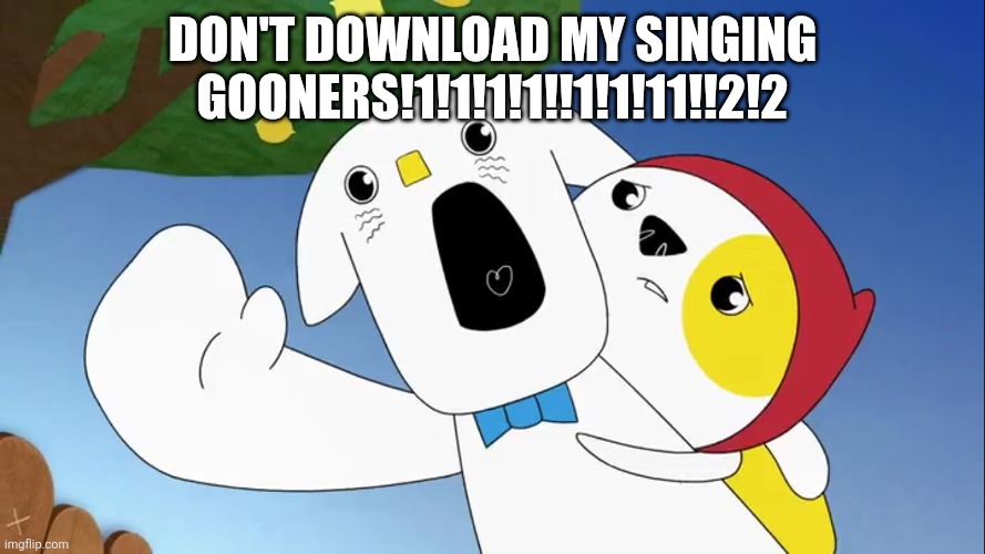 Liddo Screams | Don't download my singing gooners!1!1!1!1!!1!1!11!!2!2 | image tagged in liddo screams | made w/ Imgflip meme maker
