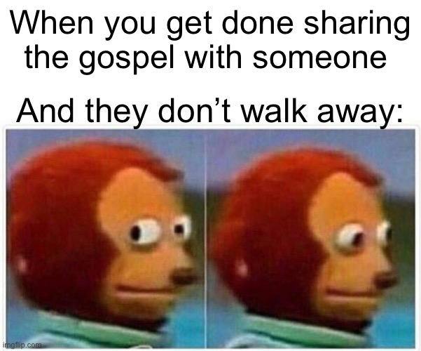 Monkey Puppet Meme | When you get done sharing the gospel with someone; And they don’t walk away: | image tagged in evangelicals,monkey puppet | made w/ Imgflip meme maker