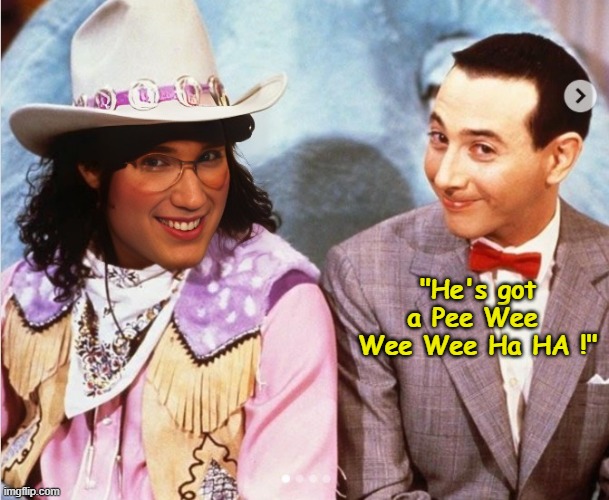 "He's got a Pee Wee 
Wee Wee Ha HA !" | made w/ Imgflip meme maker