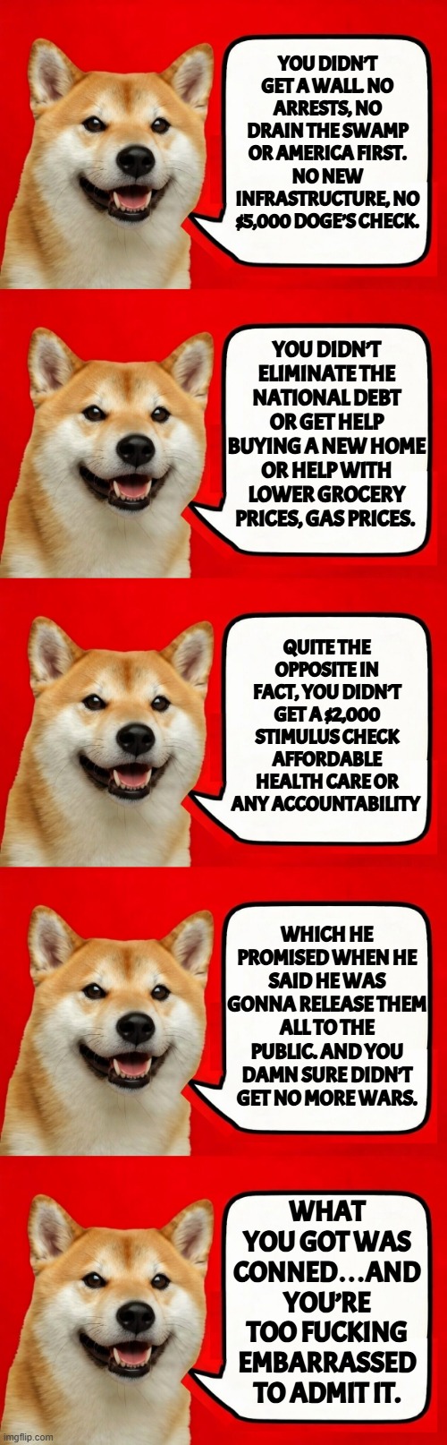 While the ragtime piano plays in the background | You didn’t get a wall. No arrests, no drain the swamp or America First. No new infrastructure, no $5,000 Doge’s check. You didn’t eliminate the national debt or get help buying a new home or help with lower grocery prices, gas prices. quite the opposite in fact, you didn’t get a $2,000 stimulus check affordable health care or any accountability; which he promised when he said he was gonna release them all to the public. And you damn sure didn’t get no more wars. What you got was conned…and you’re too fucking embarrassed to admit it. | image tagged in scam,embarrassed,maga,israel,iran,grocery store | made w/ Imgflip meme maker