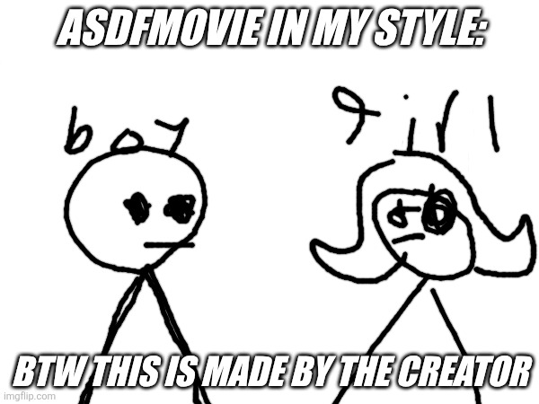 =/ | Asdfmovie in my style:; Btw this is made by the creator | image tagged in asdfmovie | made w/ Imgflip meme maker