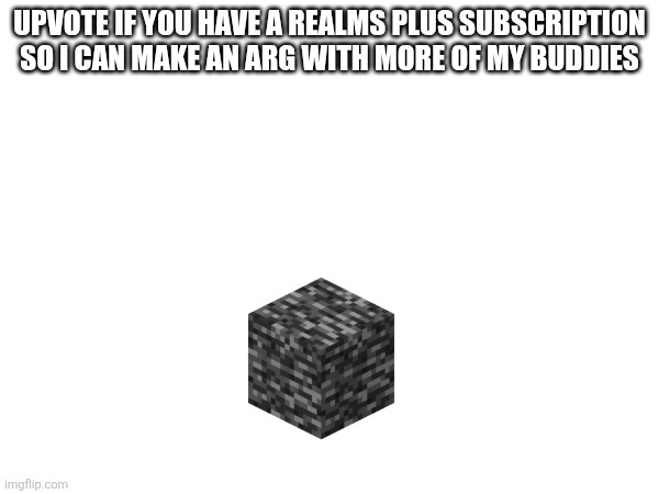 searching for realms plus users, 1 upvote is 1 realms plus user detected (if u upvote say ur Minecraft username in comments) | upvote if you have a realms plus subscription so I can make an arg with more of my buddies | image tagged in this is not upvote begging | made w/ Imgflip meme maker