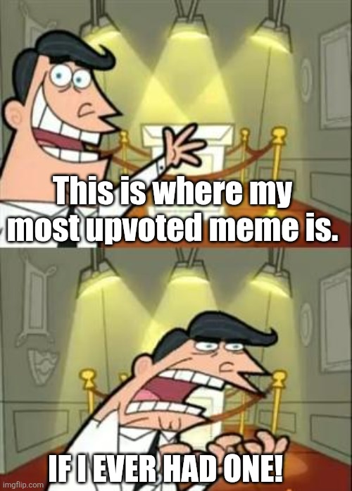 This Is Where I'd Put My Trophy If I Had One | This is where my most upvoted meme is. If i ever had one! | image tagged in memes,this is where i'd put my trophy if i had one | made w/ Imgflip meme maker