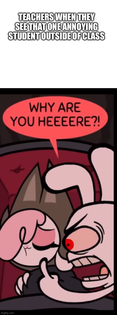 I made a new stream! Link will be in comments! | Teachers when they see that one annoying student outside of class | image tagged in chikn nuggit,why are you like this | made w/ Imgflip meme maker