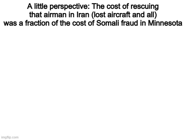 Guess which one liberals are outraged by?... | A little perspective: The cost of rescuing that airman in Iran (lost aircraft and all) was a fraction of the cost of Somali fraud in Minnesota | image tagged in memes,funny,politics,political meme,political | made w/ Imgflip meme maker