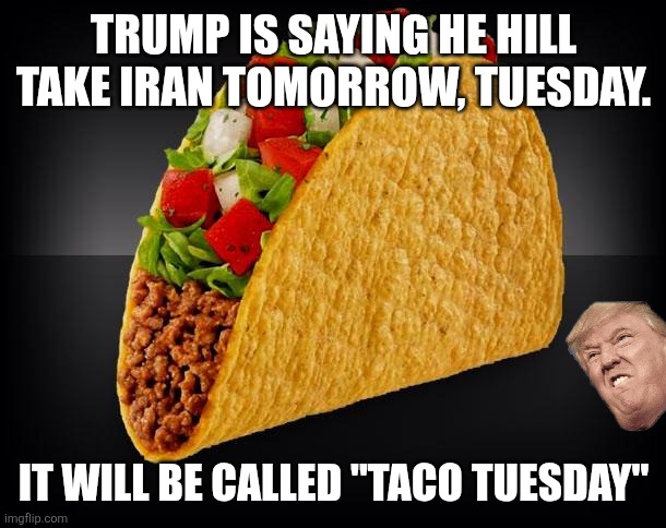 Taco Tuesday | Trump is saying he hill take Iran tomorrow, Tuesday. It will be called "taco Tuesday" | image tagged in taco,donald trump,trump,iran,nevertrump,middle east | made w/ Imgflip meme maker