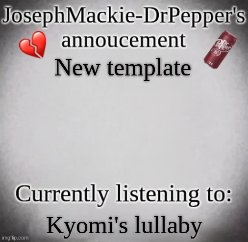 JosephMackie-DrPepper's annoucment | New template; Kyomi's lullaby | image tagged in josephmackie-drpepper's annoucment | made w/ Imgflip meme maker