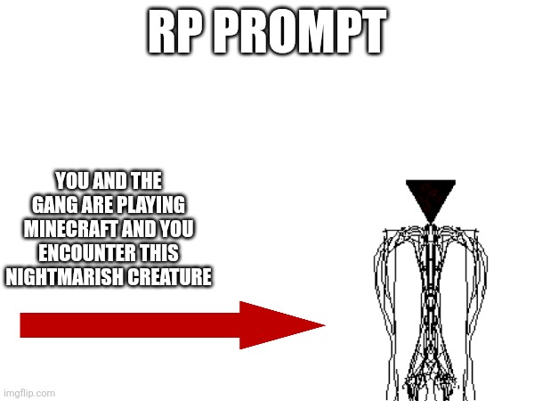 random rp prompt idea I had because I like the broken script and I just wanna do a role play with it involved | rp prompt; you and the gang are playing Minecraft and you encounter this nightmarish creature | made w/ Imgflip meme maker
