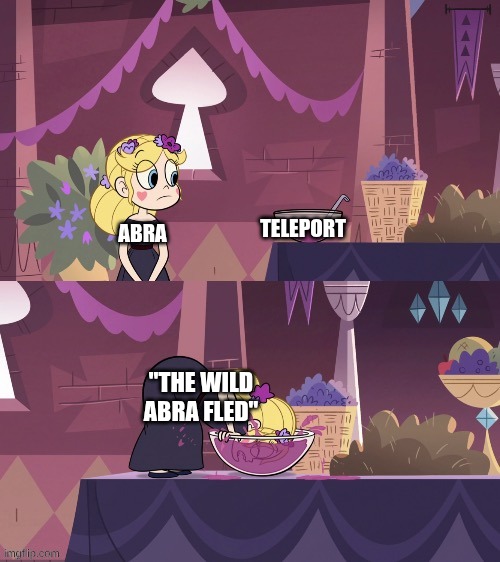 Star Butterfly Shoving her Face into the Juice Bowl | Teleport; Abra; "the wild Abra Fled" | image tagged in star butterfly shoving her face into the juice bowl | made w/ Imgflip meme maker