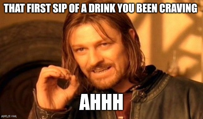 Drink | That first sip of a drink you been craving; Ahhh | image tagged in memes,one does not simply | made w/ Imgflip meme maker