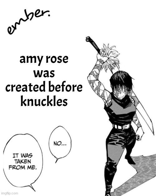 nobody gaf but its a fun fact | amy rose was created before knuckles | image tagged in maki zenin | made w/ Imgflip meme maker