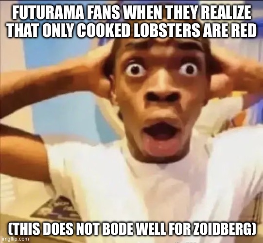 Just thought of this now | Futurama fans when they realize that only cooked lobsters are red; (This does not bode well for Zoidberg) | image tagged in flight reacts,futurama,shower thoughts,john zoidberg,funny,comedy | made w/ Imgflip meme maker