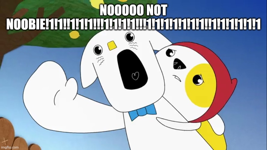 Nooooo not noobie!1!1!!1!1!1!!!1!1!1!1!!!1!1!1!1!1!1!1!!1!1!1!1!1!1 | image tagged in liddo screams | made w/ Imgflip meme maker