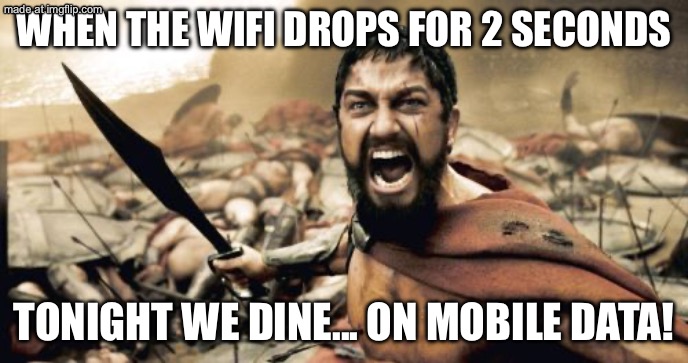 WHEN THE WIFI DROPS FOR 2 SECONDS; TONIGHT WE DINE... ON MOBILE DATA! | WHEN THE WIFI DROPS FOR 2 SECONDS; TONIGHT WE DINE... ON MOBILE DATA! | image tagged in memes,sparta leonidas,mobile,data,wifi drops,wifi | made w/ Imgflip meme maker