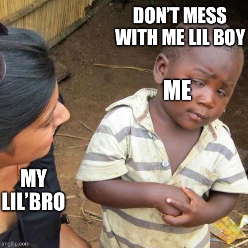 Third World Skeptical Kid | Don’t mess with me lil boy; Me; My lil’bro | image tagged in memes,third world skeptical kid | made w/ Imgflip meme maker