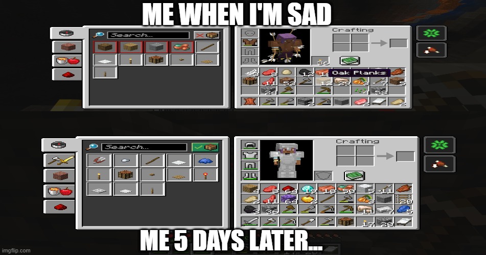 the CHANGE | me when i'm sad; me 5 days later... | image tagged in minecraft | made w/ Imgflip meme maker