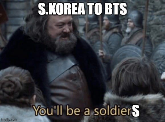 You'll be a soldier | s.korea to bts; s | image tagged in you'll be a soldier | made w/ Imgflip meme maker