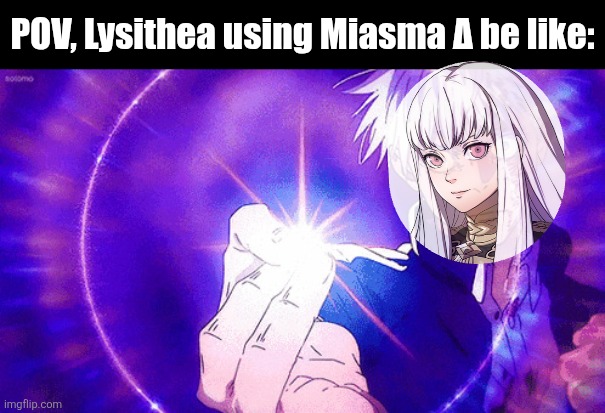 If y'all got the FE3H reference, you're goated | POV, Lysithea using Miasma Δ be like: | image tagged in gojo imaginary technieq,fresh memes,fire emblem | made w/ Imgflip meme maker