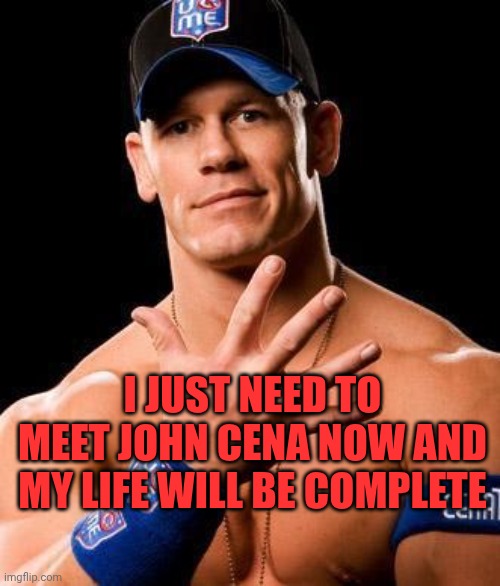 Yeah it will happens in the 202Never | I just need to meet John Cena now and my life will be complete | image tagged in john cena | made w/ Imgflip meme maker