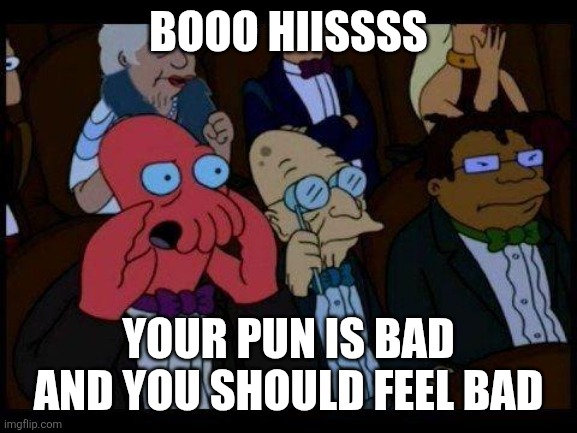 You Should Feel Bad Zoidberg Meme | Booo hiissss; Your pun is bad and you should feel bad | image tagged in memes,you should feel bad zoidberg | made w/ Imgflip meme maker