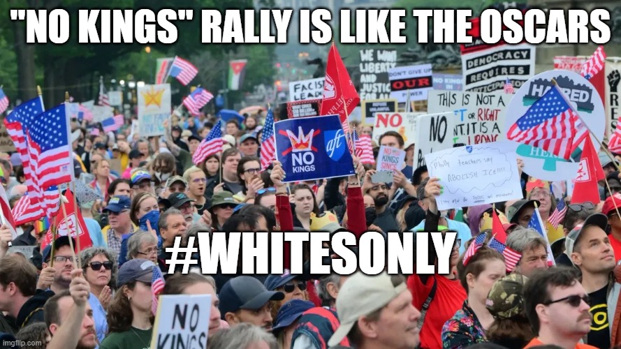 no kings | "No kings" rally is like the oscars; #Whitesonly | image tagged in no kings | made w/ Imgflip meme maker