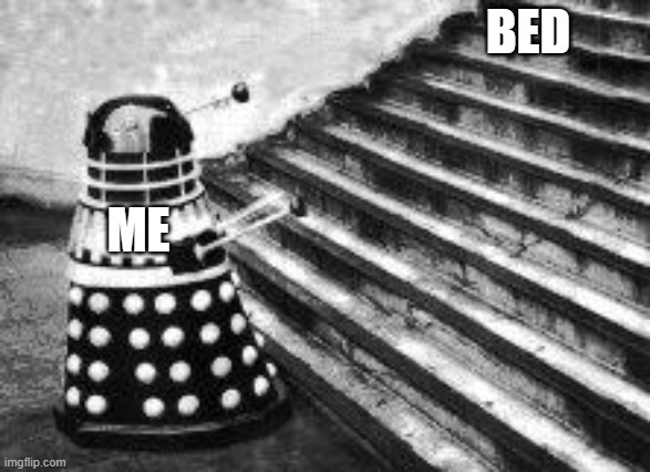 Dalek and Stairs | Bed; Me | image tagged in dalek and stairs | made w/ Imgflip meme maker