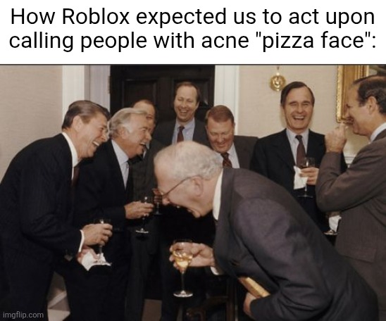 Ah yes, this will definitely make us want to wear make-up! | How Roblox expected us to act upon calling people with acne "pizza face": | image tagged in memes,laughing men in suits,roblox,roblox meme,funny,roblox triggered | made w/ Imgflip meme maker