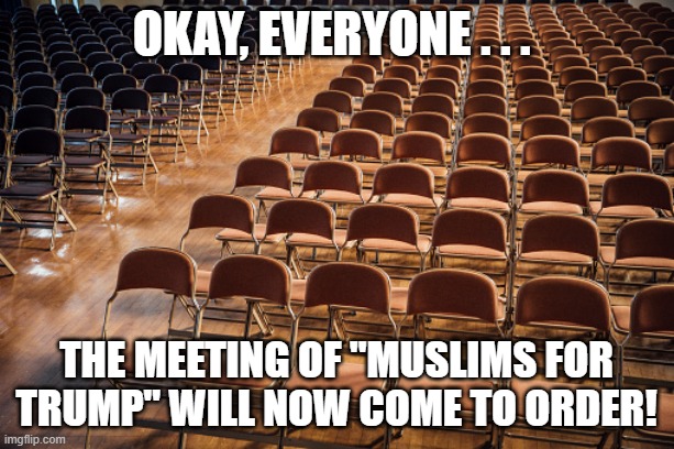 Empty Chairs Muslims For Trump | okay, everyone . . . the meeting of "Muslims For Trump" will now come to order! | image tagged in empty chairs,muslims for trump,i hate donald triump,trump sucks | made w/ Imgflip meme maker