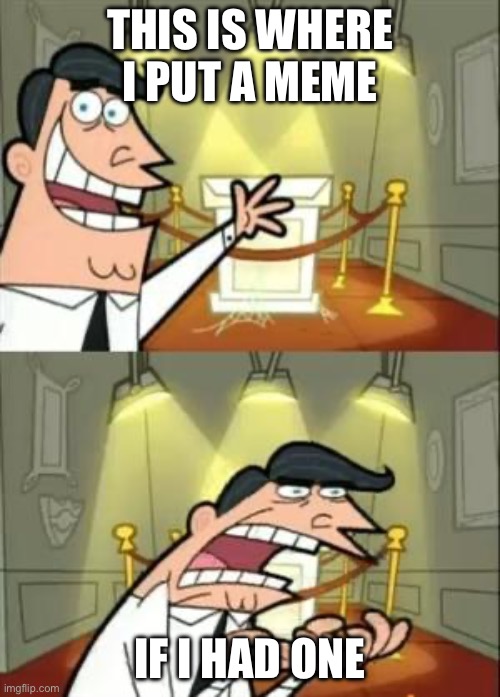 This Is Where I'd Put My Trophy If I Had One Meme | This is where I put a meme; If I had one | image tagged in memes,this is where i'd put my trophy if i had one | made w/ Imgflip meme maker