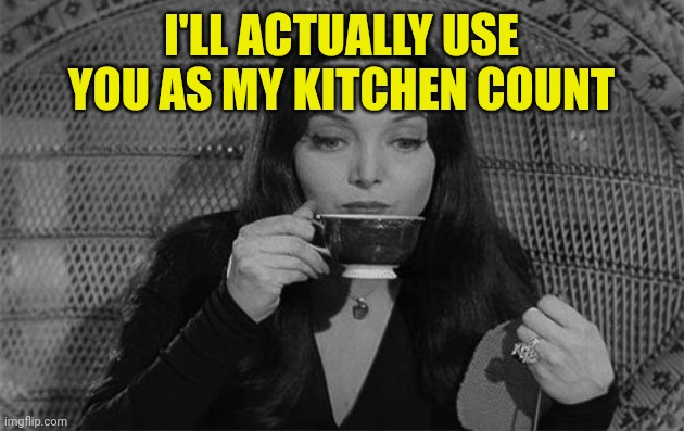 Morticia Addams | I'll actually use you as my kitchen count | image tagged in morticia addams | made w/ Imgflip meme maker