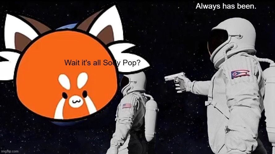 Always Has Been Meme | Always has been. Wait it's all Sody Pop? | image tagged in memes,always has been | made w/ Imgflip meme maker