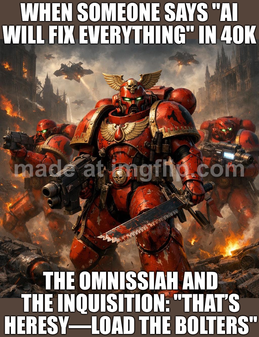 When the AI says it can ‘optimize’ humanity; And the Blood Angel Marine walks in like: NOT TODAY, HERETEK | WHEN SOMEONE SAYS "AI WILL FIX EVERYTHING" IN 40K; THE OMNISSIAH AND THE INQUISITION: "THAT’S HERESY—LOAD THE BOLTERS" | image tagged in warhammer 40 000,angel,humanity,heresy,dystopia,artificial intelligence | made w/ Imgflip meme maker